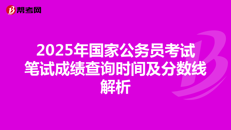 2025年国家公务员考试笔试成绩查询时间及分数线解析