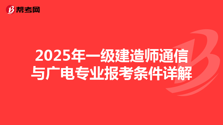 2025年一级建造师通信与广电专业报考条件详解