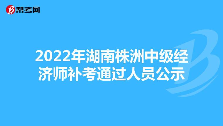 2022年湖南株洲中級(jí)經(jīng)濟(jì)師補(bǔ)考通過(guò)人員公示