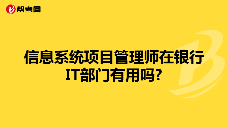 信息系统项目管理师在银行IT部门有用吗?
