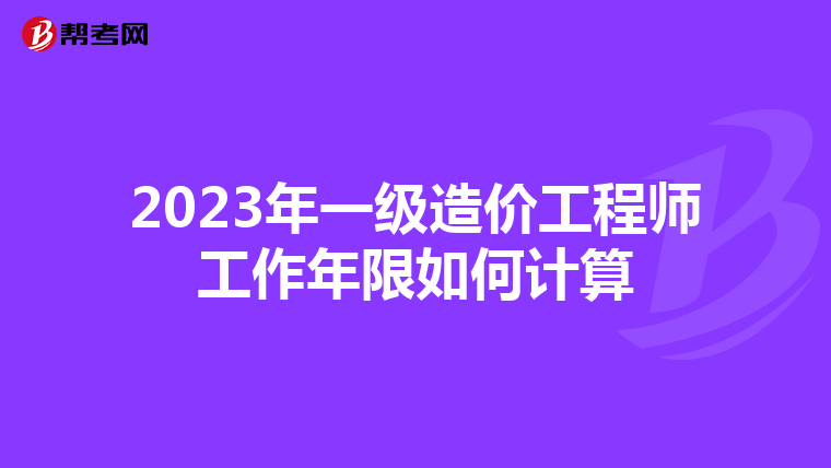 2023年一级造价工程师工作年限如何计算