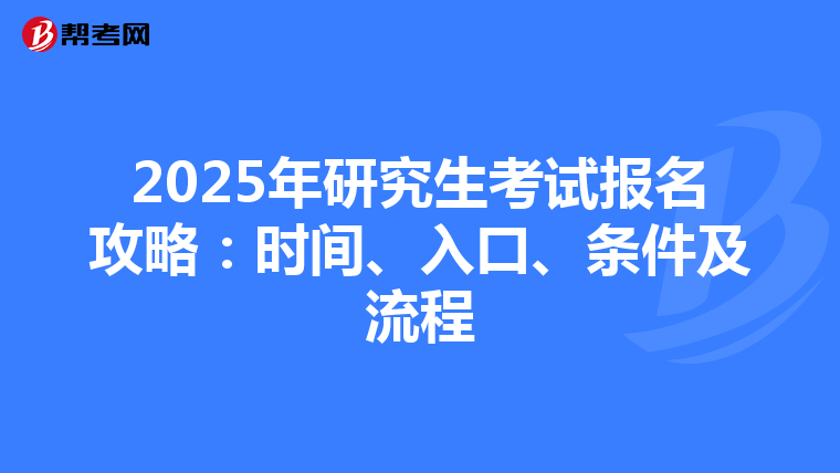 2025年研究生考试报名攻略：时间、入口、条件及流程