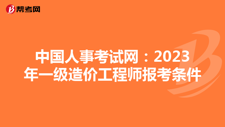 中国人事考试网：2023年一级造价工程师报考条件