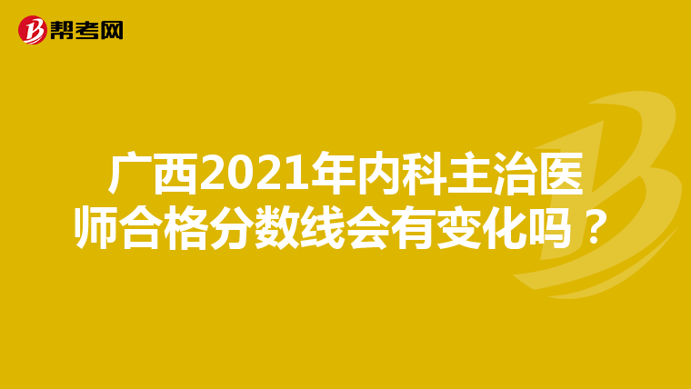广西2021年内科主治医师合格分数线会有变化吗？