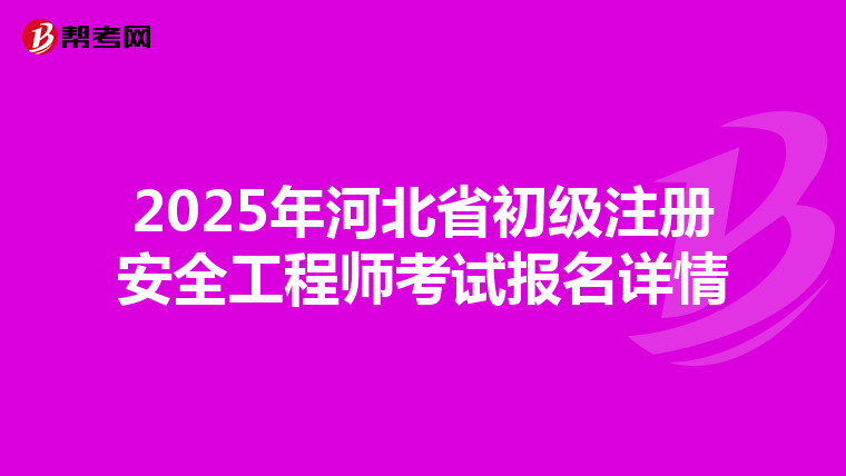 2025年河北省初级注册安全工程师考试报名详情