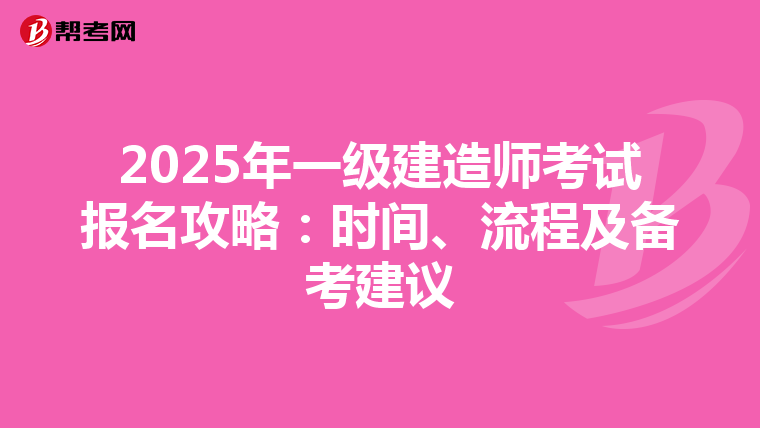 2025年一级建造师考试报名攻略：时间、流程及备考建议