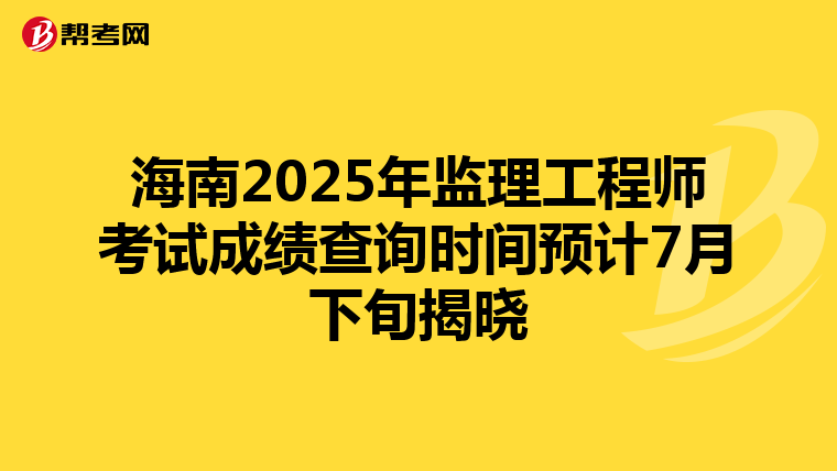 海南2025年监理工程师考试成绩查询时间预计7月下旬揭晓