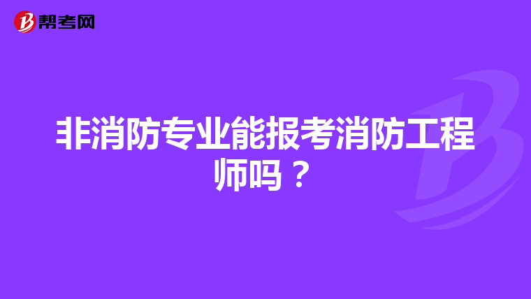 非消防专业能报考消防工程师吗？