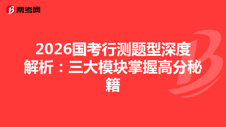 2026国考行测题型深度解析：三大模块掌握高分秘籍