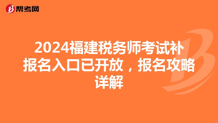 2024福建税务师考试补报名入口已开放，报名攻略详解