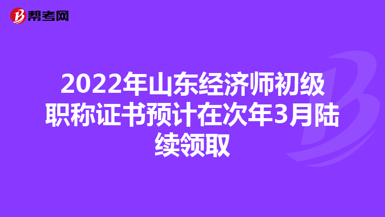2022年山东经济师初级职称证书预计在次年3月陆续领取