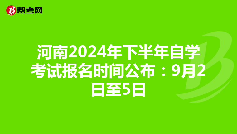 河南2024年下半年自学考试报名时间公布：9月2日至5日