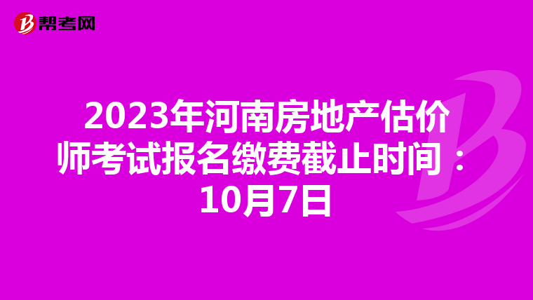 2023年河南房地产估价师考试报名缴费截止时间：10月7日