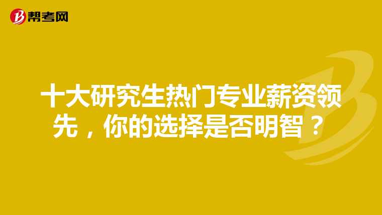 十大研究生热门专业薪资领先，你的选择是否明智？