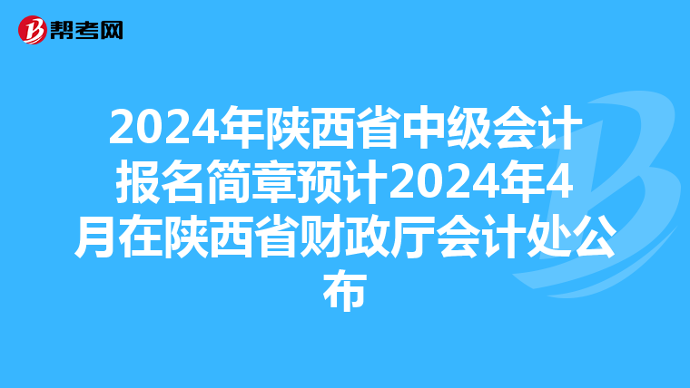 2024年陕西省中级会计报名简章预计2024年4月在陕西省财政厅会计处公布