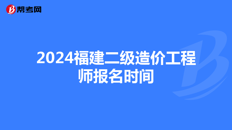 2024福建二級(jí)造價(jià)工程師報(bào)名時(shí)間