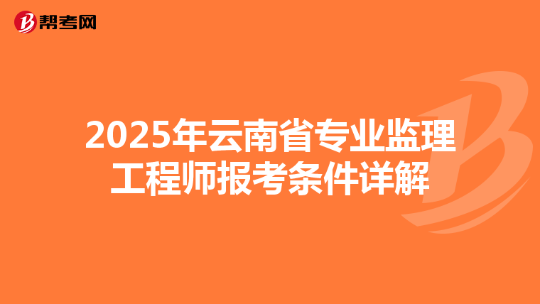 2025年云南省专业监理工程师报考条件详解