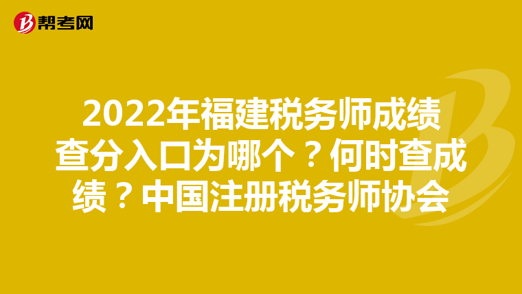 2022年福建稅務(wù)師成績(jī)查分入口為哪個(gè)？何時(shí)查成績(jī)？中國(guó)注冊(cè)稅務(wù)師協(xié)會(huì)