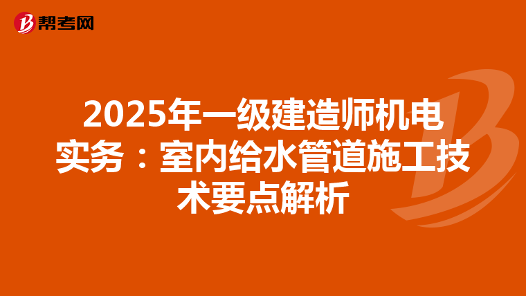 2025年一级建造师机电实务：室内给水管道施工技术要点解析