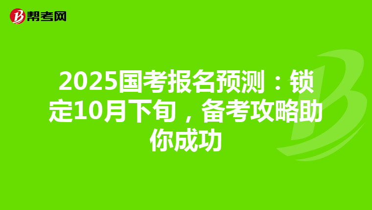 2025国考报名预测：锁定10月下旬，备考攻略助你成功