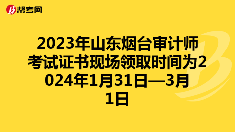 2023年山东烟台审计师考试证书现场领取时间为2024年1月31日—3月1日