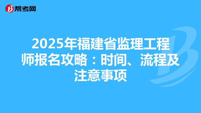 2025年福建省监理工程师报名攻略：时间、流程及注意事项