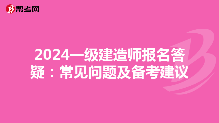 2024一级建造师报名答疑：常见问题及备考建议