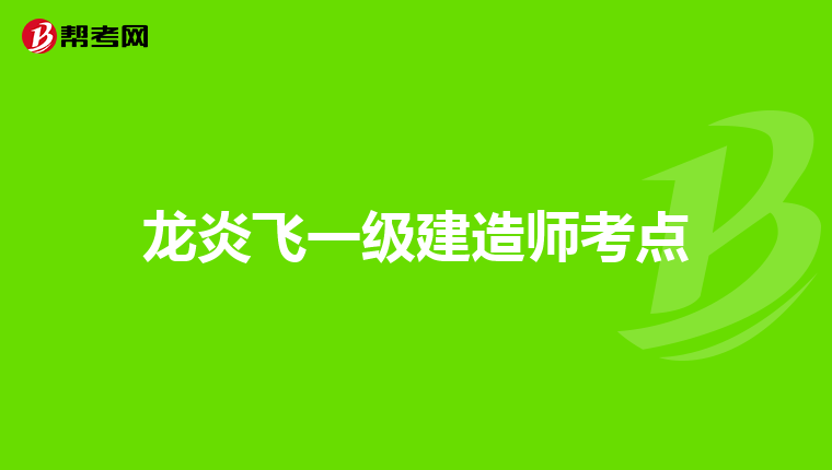 龙炎飞一级建造师考点