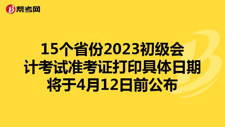15个省份2023初级会计考试准考证打印具体日期将于4月12日前公布