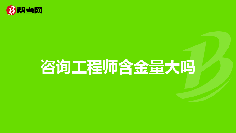 咨询工程师含金量大吗