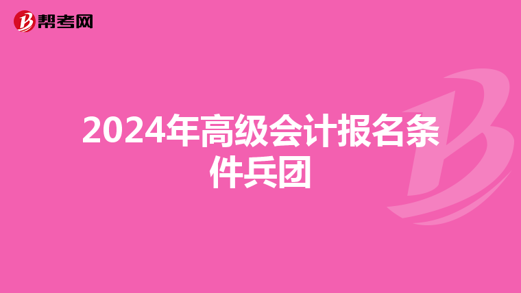 2024年高級會計報名條件兵團