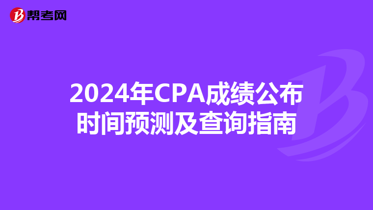 2024年CPA成绩公布时间预测及查询指南