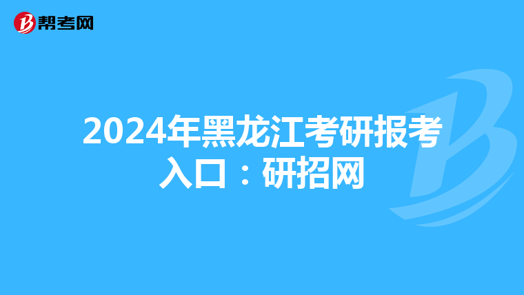 2024年黑龙江考研报考入口：研招网