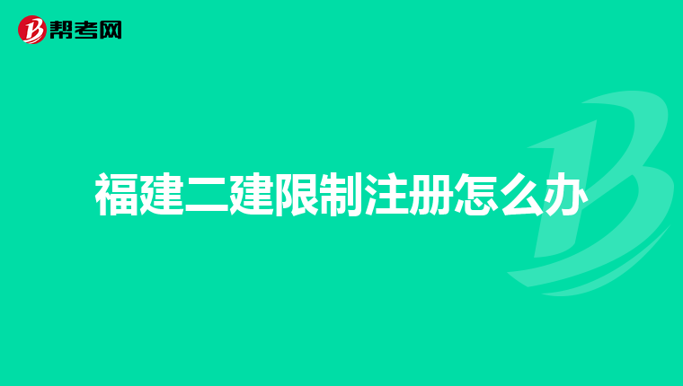 福建二建限制注冊怎么辦