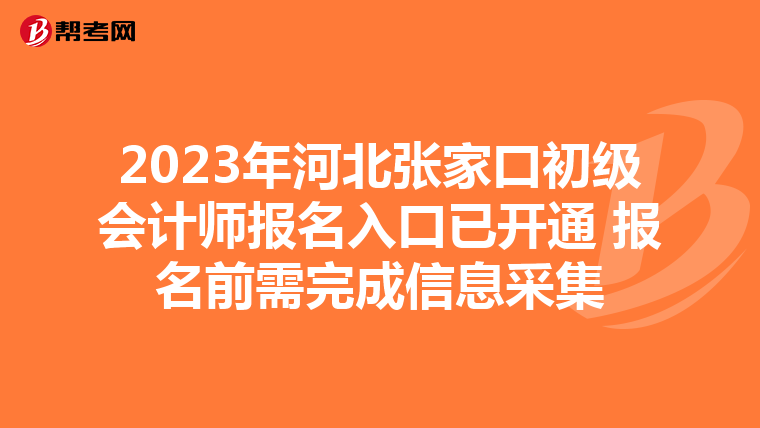 2023年河北张家口初级会计师报名入口已开通 报名前需完成信息采集