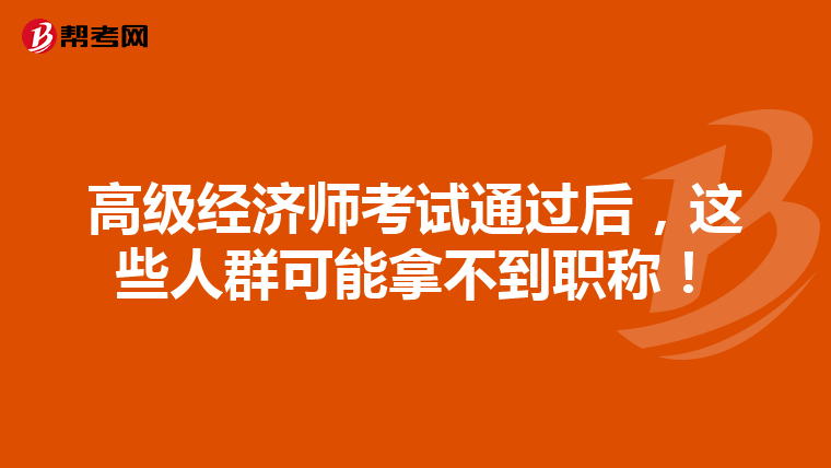 高級(jí)經(jīng)濟(jì)師考試通過(guò)后，這些人群可能拿不到職稱！
