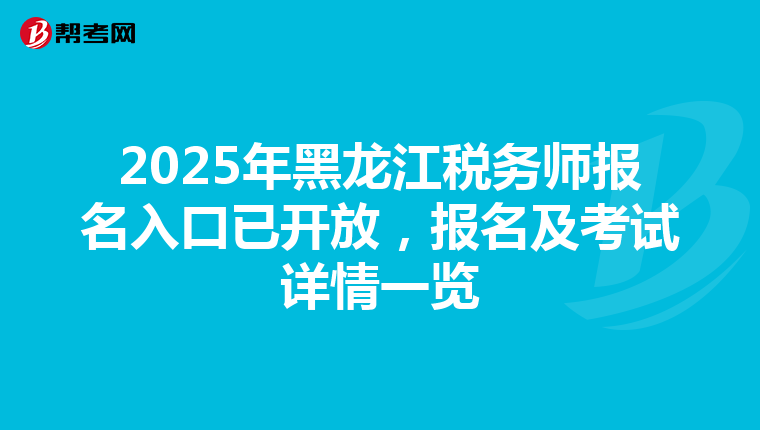 2025年黑龙江税务师报名入口已开放，报名及考试详情一览