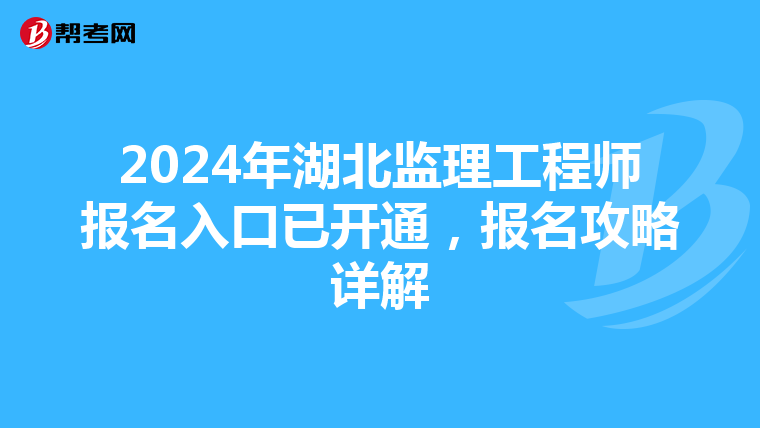 2024年湖北监理工程师报名入口已开通，报名攻略详解