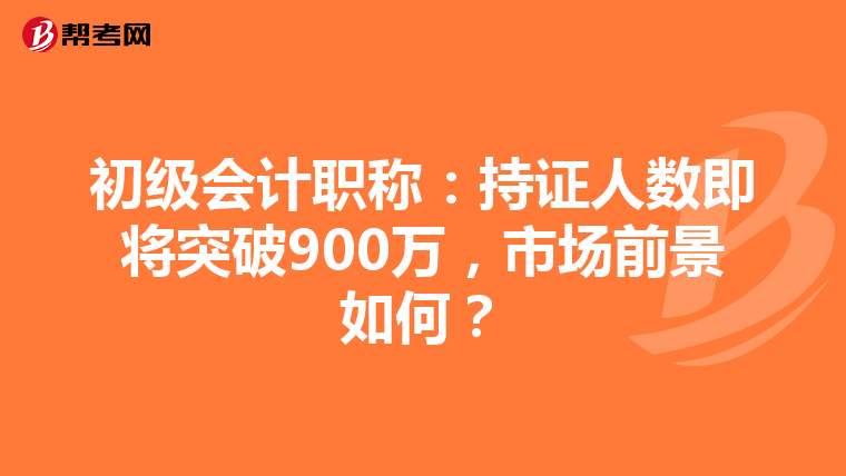 初级会计职称：持证人数即将突破900万，市场前景如何？