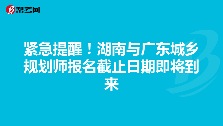 紧急提醒！湖南与广东城乡规划师报名截止日期即将到来