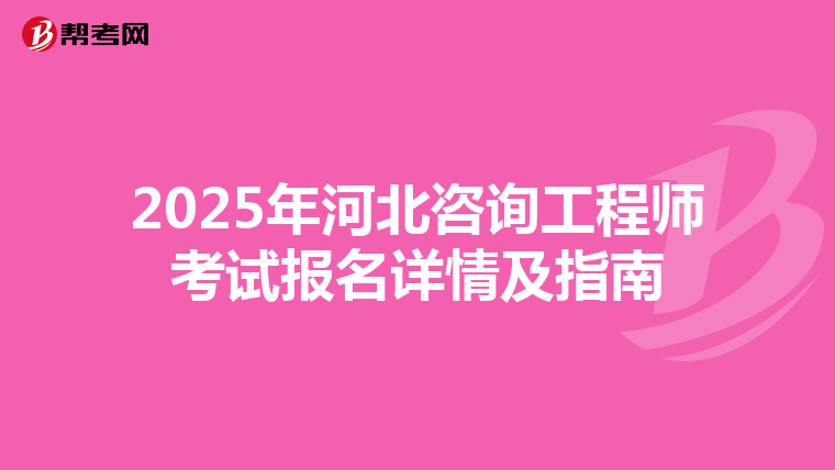 2025年河北咨询工程师考试报名详情及指南