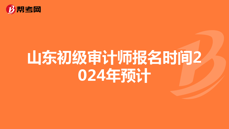 山东初级审计师报名时间2024年预计