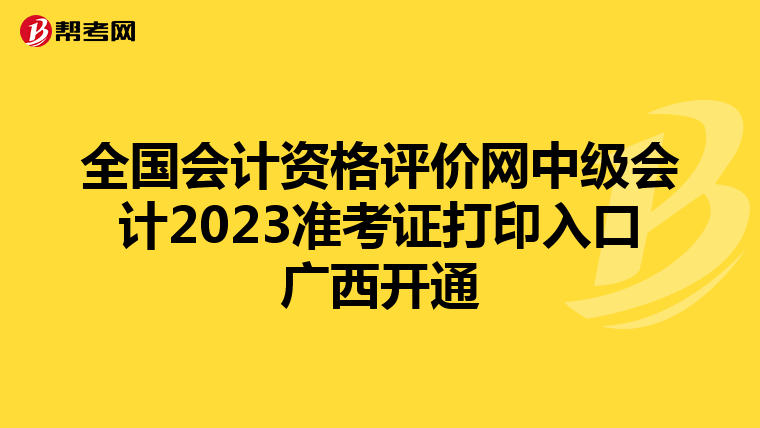 全国会计资格评价网中级会计2023准考证打印入口广西开通