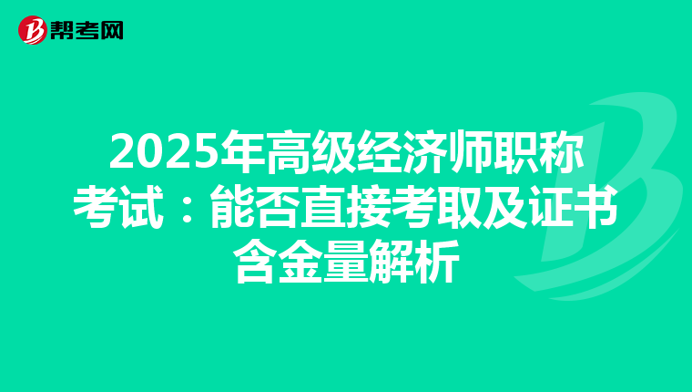 2025年高級經(jīng)濟師職稱考試:能否直接考取及證書含金量解析