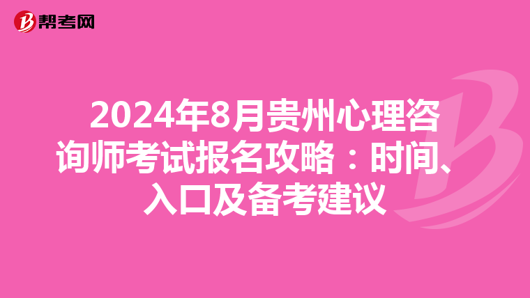 2024年8月贵州心理咨询师考试报名攻略：时间、入口及备考建议