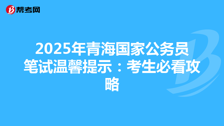2025年青海国家公务员笔试温馨提示：考生必看攻略
