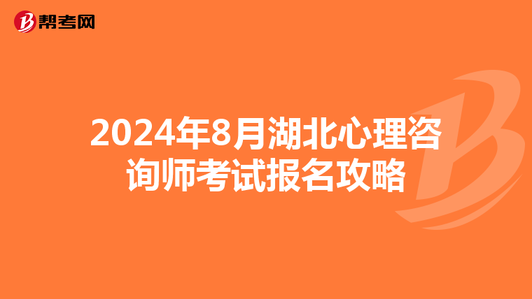 2024年8月湖北心理咨询师考试报名攻略