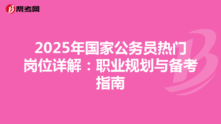2025年國(guó)家公務(wù)員熱門崗位詳解:職業(yè)規(guī)劃與備考指南
