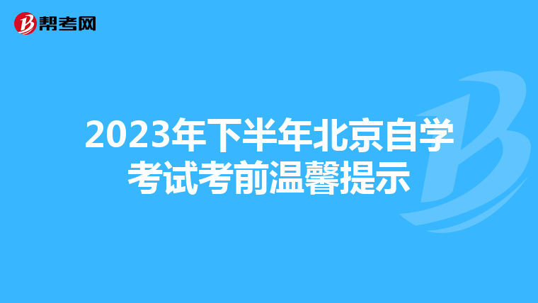 2023年下半年北京自学考试考前温馨提示