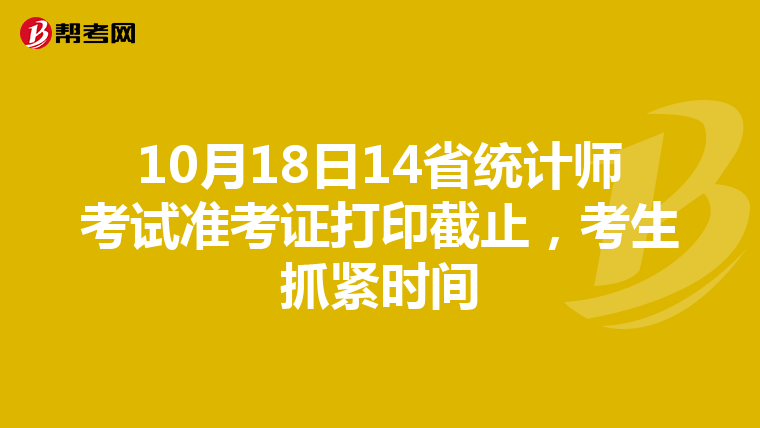 10月18日14省统计师考试准考证打印截止，考生抓紧时间